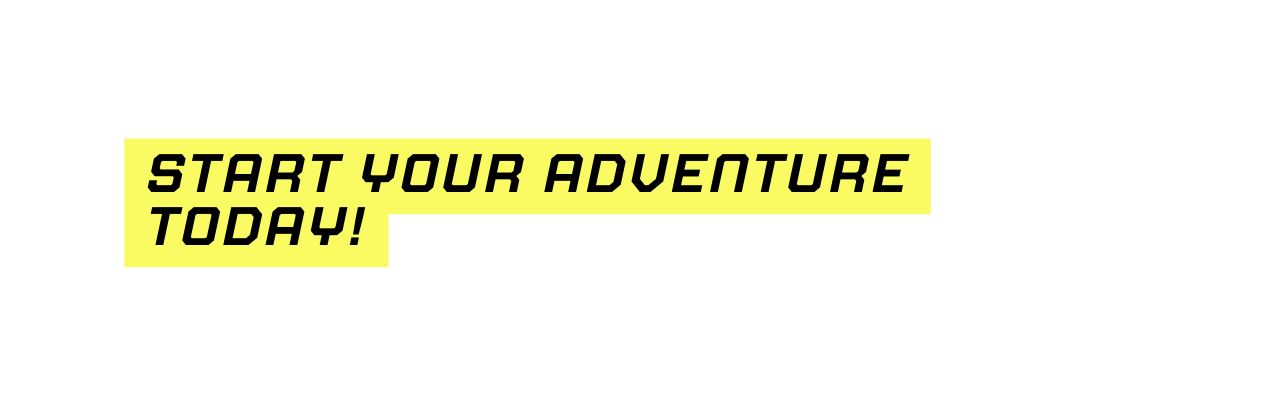 START YOUR ADVENTURE TODAY